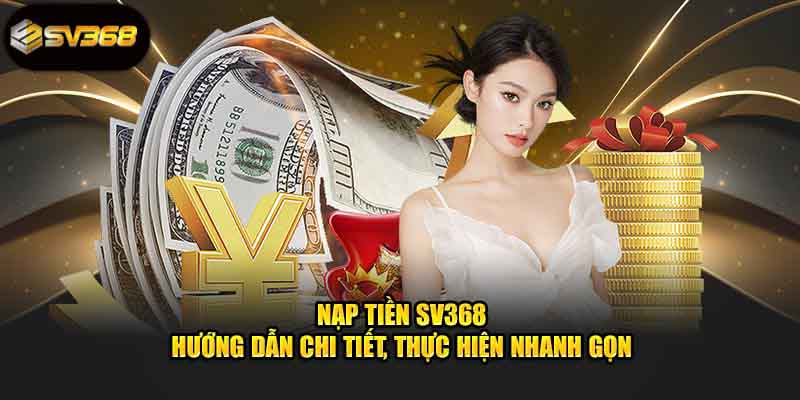 Hướng Dẫn Nạp Tiền SV368 Và Những Điều Cần Biết 2025